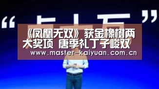 《凤凰无双》获金橡树两大奖项 唐季礼丁子峻双获殊荣_开云体育官网(图2) 开云体育网站