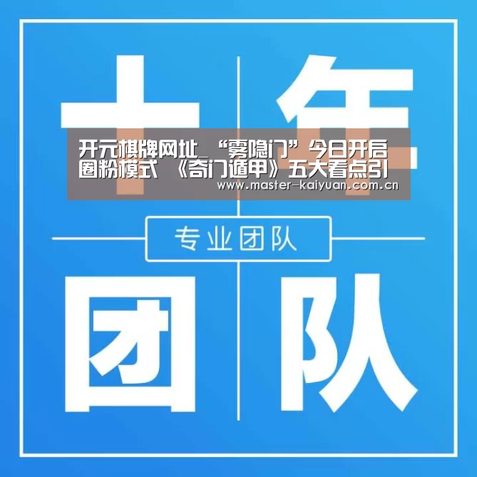 开元棋牌网址_“雾隐门”今日开启圈粉模式 《奇门遁甲》五大看点引爆欢乐贺岁(图3) 开元棋牌网址