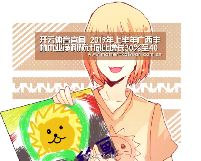 开云体育官网_2019年上半年广西丰林木业净利预计同比增长30%至40%(图4) 开云体育官网