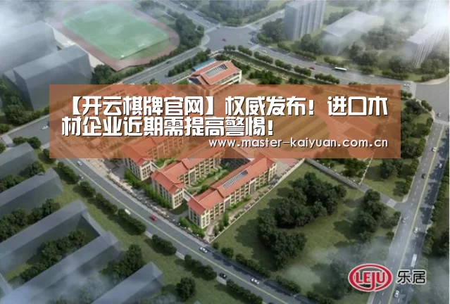 【开云棋牌官网】权威发布!进口木材企业近期需提高警惕!(图4) 开元棋牌网址