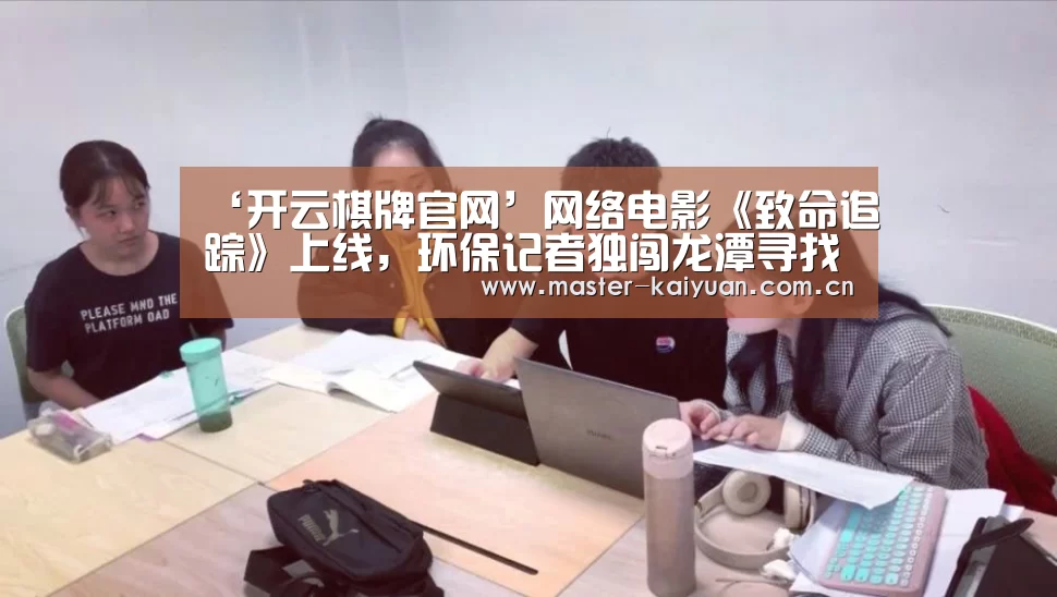 ‘开云棋牌官网’网络电影《致命追踪》上线,环保记者独闯龙潭寻找真相(图2) 开云体育官网
