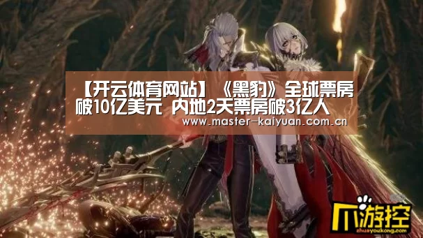 【开云体育网站】《黑豹》全球票房破10亿美元 内地2天票房破3亿人民币(图2) 开云棋牌官网