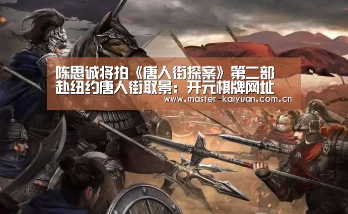 陈思诚将拍《唐人街探案》第二部 赴纽约唐人街取景:开元棋牌网址(图2) 开元棋牌网址
