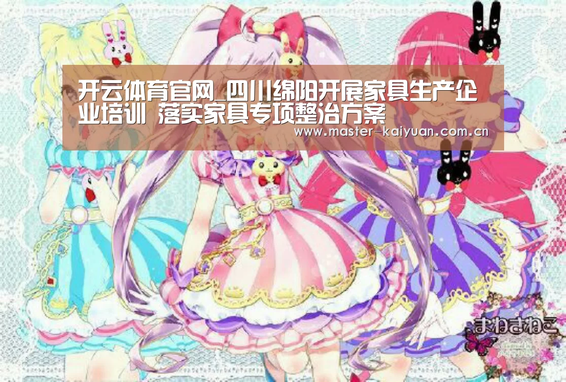 开云体育官网_四川绵阳开展家具生产企业培训 落实家具专项整治方案(图4) 开元棋牌网址