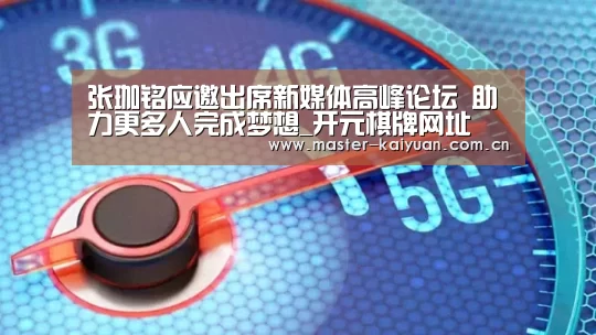 张珈铭应邀出席新媒体高峰论坛 助力更多人完成梦想_开元棋牌网址(图3) 开云棋牌官网