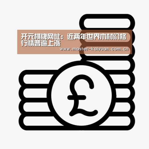 开元棋牌网址:近两年世界木材价格行情普遍上涨(图2) 开元棋牌网址
