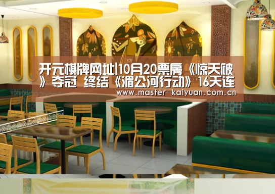 开元棋牌网址|10月20票房《惊天破》夺冠 终结《湄公河行动》16天连冠之路(图3) 开元棋牌网址