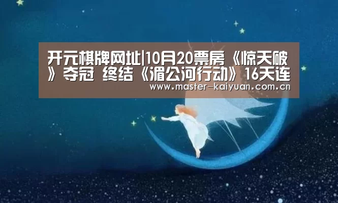 开元棋牌网址|10月20票房《惊天破》夺冠 终结《湄公河行动》16天连冠之路(图1) 开云体育网站