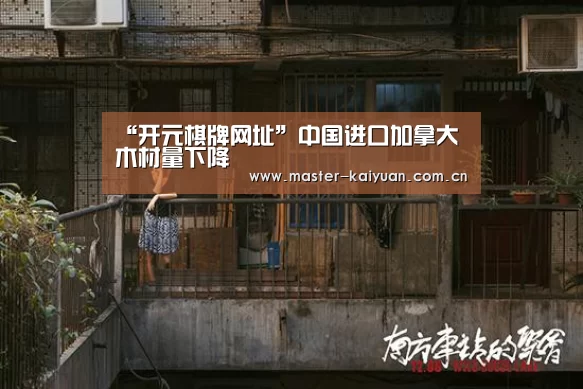 “开元棋牌网址”中国进口加拿大木材量下降(图3) 开云棋牌官网